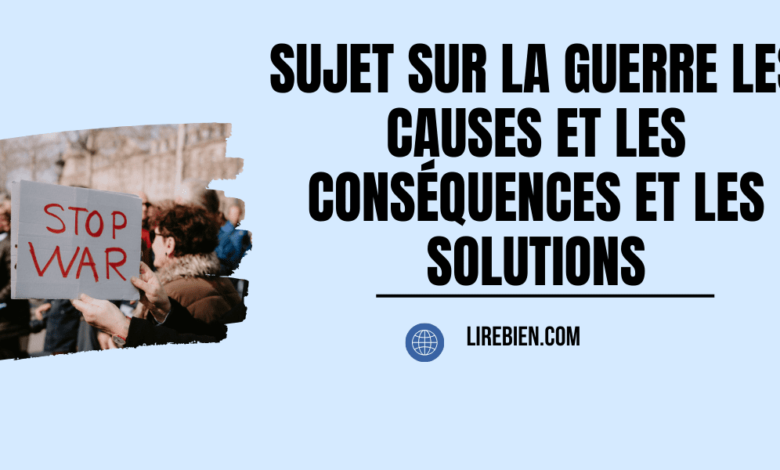 Sujet sur la guerre les causes et les conséquences et les solutions