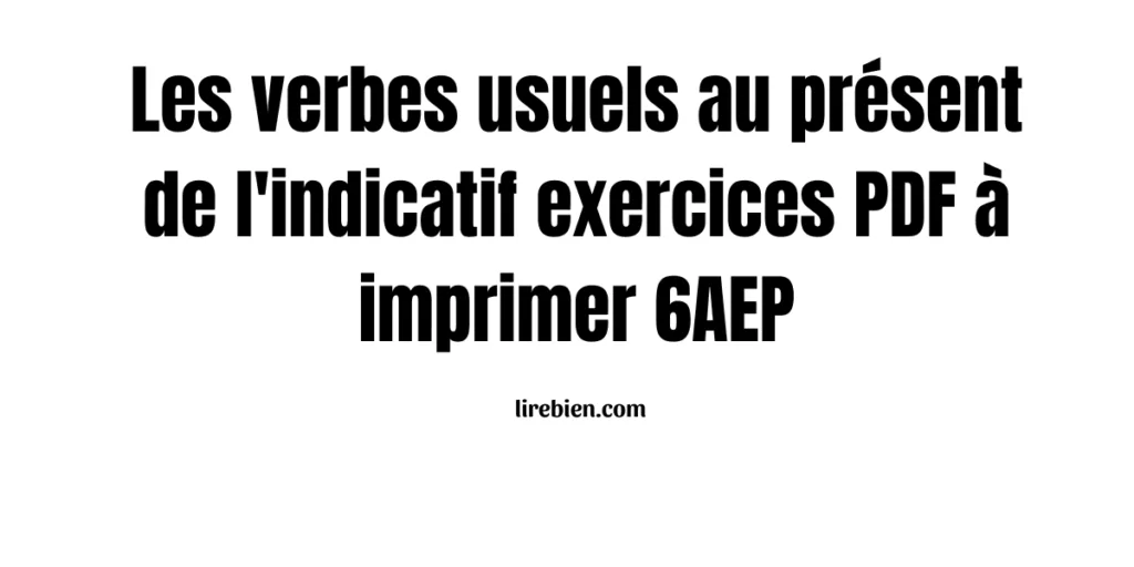 Les verbes usuels au présent de l'indicatif exercices PDF à imprimer 6AEP