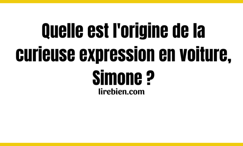 Quelle est l'origine de la curieuse expression en voiture, Simone ?