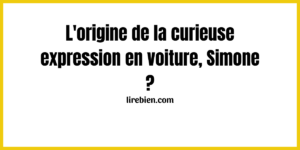 Quelle est l'origine de la curieuse expression en voiture, Simone ?